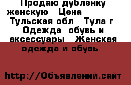 Продаю дубленку женскую › Цена ­ 20 000 - Тульская обл., Тула г. Одежда, обувь и аксессуары » Женская одежда и обувь   